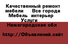 Качественный ремонт мебели.  - Все города Мебель, интерьер » Услуги   . Нижегородская обл.